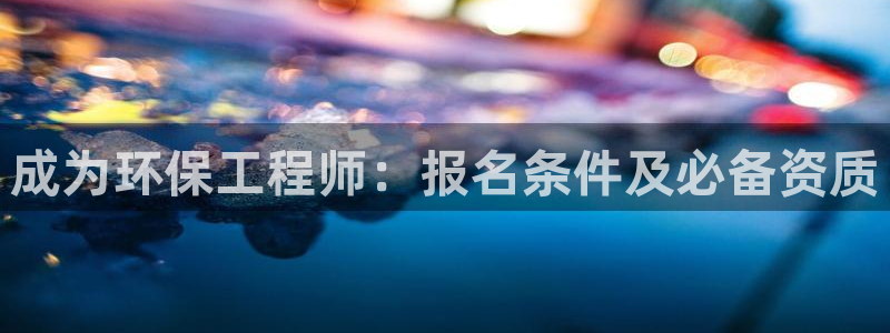 彩名堂用不了：成为环保工程师：报名条