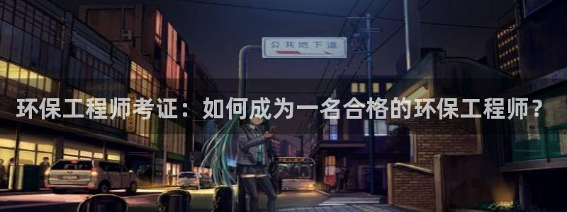 彩名堂最新版www：环保工程师考证：
