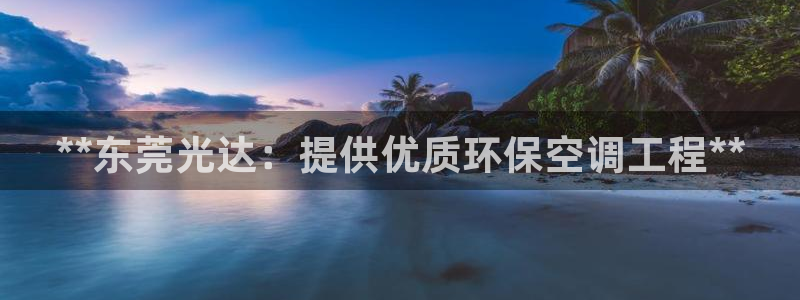 彩名堂彩：**东莞光达：提供优质环保
