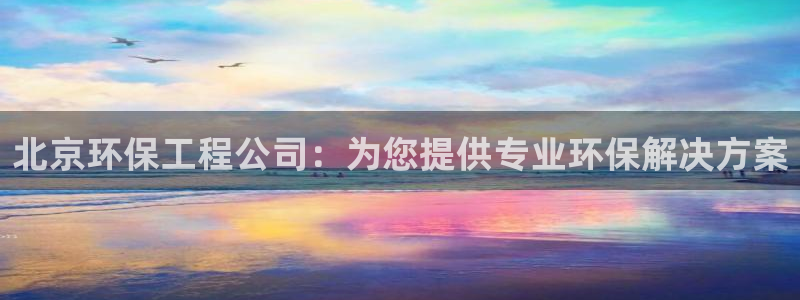 彩名堂是什么：北京环保工程公司：为您