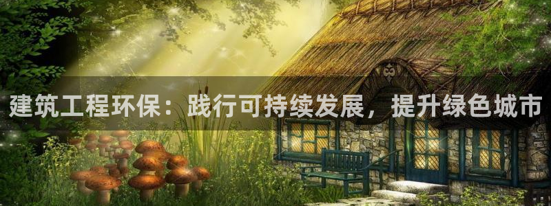 彩名堂客户端官网：建筑工程环保：践行可持续发展，提升绿色城市