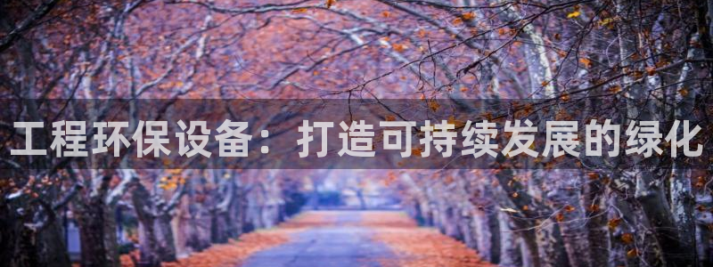 彩名堂手机客户端：工程环保设备：打造